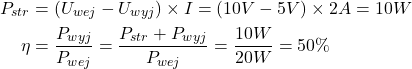 \begin{align*}P_{str}&=(U_{wej}-U_{wyj})\times I=(10V-5V)\times 2A=10W\\\eta&=\frac{P_{wyj}}{P_{wej}}=\frac{P_{str}+P_{wyj}}{P_{wej}}=\frac{10W}{20W}=50\%\end{align*}